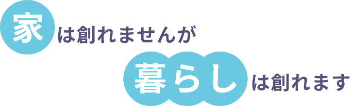 家は創れませんが暮らしは創れます